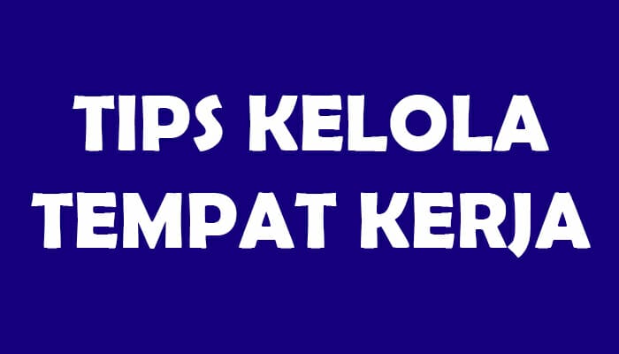 11 Tips Mengelola Tempat Kerja yang Efektif